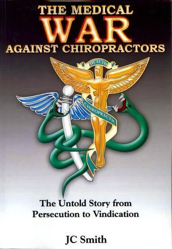 The Medical War Against Chiropractors : The Untold Story From Persecution To Vindication, De J C Smith. Editorial Createspace, Tapa Blanda En Inglés, 2011