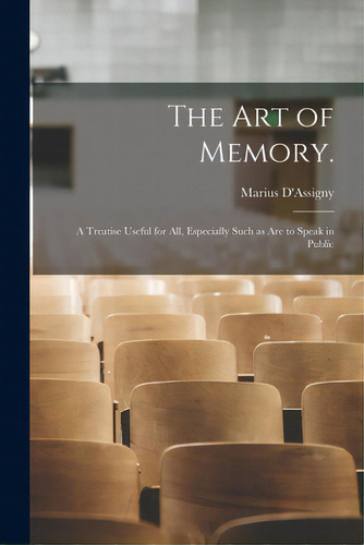 The Art Of Memory.: A Treatise Useful For All, Especially Such As Are To Speak In Public, De D'assigny, Marius 1643-1717. Editorial Legare Street Pr, Tapa Blanda En Inglés