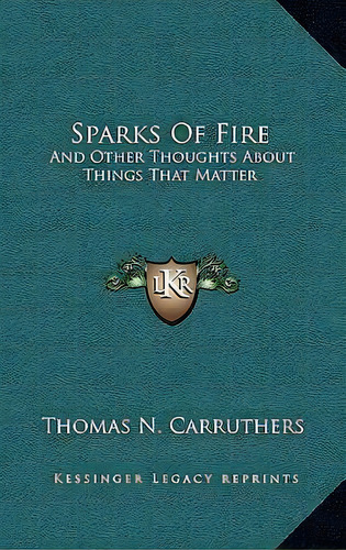Sparks Of Fire : And Other Thoughts About Things That Matter, De Thomas N Carruthers. Editorial Kessinger Publishing, Tapa Dura En Inglés