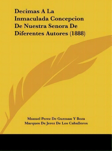 Decimas A La Inmaculada Concepcion De Nuestra Senora De Diferentes Autores (1888), De Manuel Perez De Guzman Y Boza. Editorial Kessinger Publishing, Tapa Dura En Español