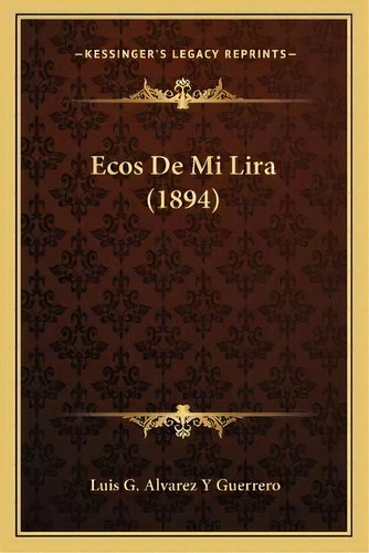 Ecos De Mi Lira (1894), De Luis G Alvarez Y Guerrero. Editorial Kessinger Publishing, Tapa Blanda En Español