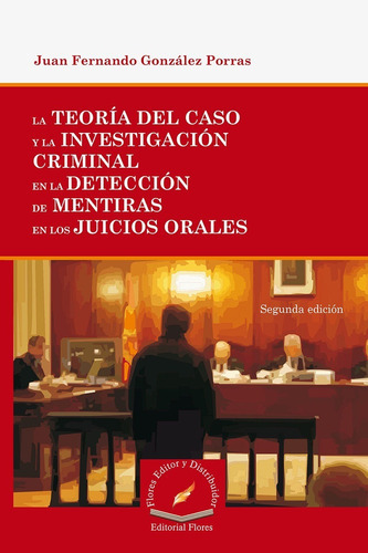 Teoría Del Caso Y La Investigación Criminal En La Detección, De Juan Fernando González Porras. Editorial Flores Editor, Tapa Blanda En Español, 2015