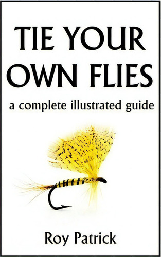 Tie Your Own Flies, De Roy Patrick. Editorial Createspace Independent Publishing Platform, Tapa Blanda En Inglés