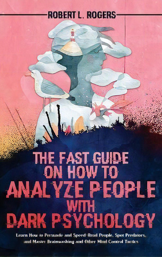 The Fast Guide On How To Analyze People With Dark Psychology : Learn How To Persuade And Speed-re..., De Robert L Rogers. Editorial Robert L. Rogers, Tapa Dura En Inglés