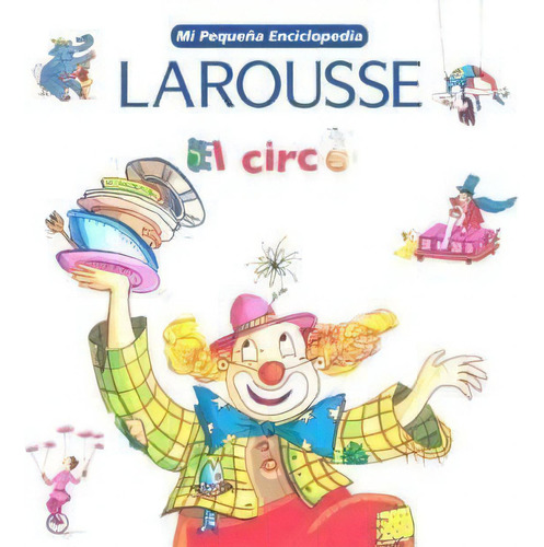 El Circo  Mi Peque¤a Enciclopedia De Anne Boui, De Anne Bouin. Editorial Larousse En Español