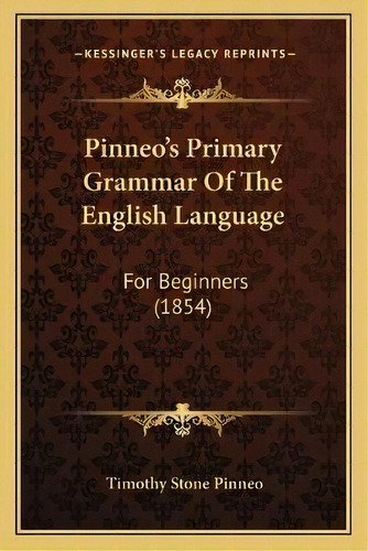 Pinneo's Primary Grammar Of The English Language : For Beginners (1854), De Timothy Stone Pinneo. Editorial Kessinger Publishing, Tapa Blanda En Inglés