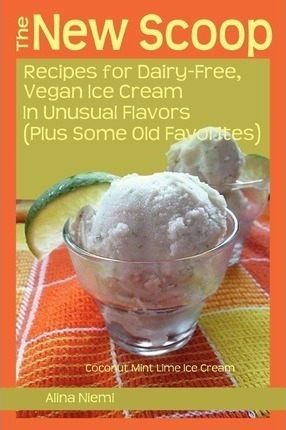 The New Scoop : Recipes For Dairy-free, Vegan Ice Cream In U