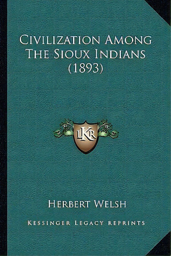 Civilization Among The Sioux Indians (1893), De Herbert Welsh. Editorial Kessinger Publishing, Tapa Blanda En Inglés