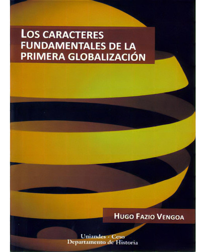 Los Caracteres Fundamentales De La Primera Globalización, De Hugo Fazio Vengoa. Serie 9586953849, Vol. 1. Editorial U. De Los Andes, Tapa Blanda, Edición 2008 En Español, 2008