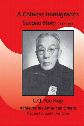 A Chinese Immigrant's Success Story 1867-1954: C.q.yee Hop Achieves His American Dream, De Chun, Junion Klai. Editorial Createspace, Tapa Blanda En Inglés