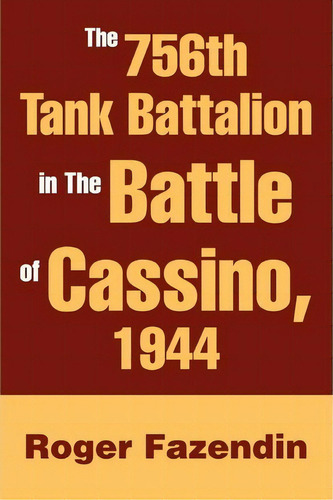 The 756th Tank Battalion In The Battle Of Cassino, 1944, De Roger Fazendin. Editorial Iuniverse, Tapa Blanda En Inglés