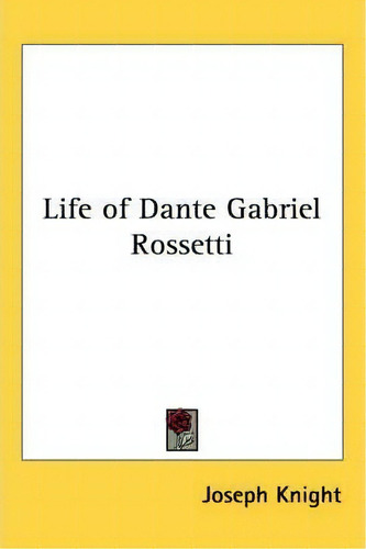 Life Of Dante Gabriel Rossetti, De Joseph Knight., Vol. 1. Editorial Kessinger Publishing Co, Tapa Blanda En Inglés
