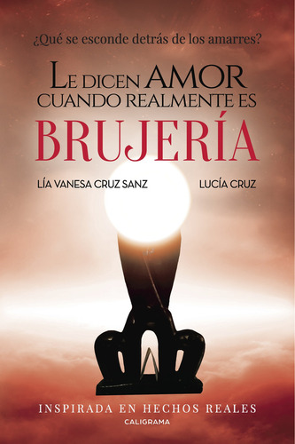 Le dicen amor cuando realmente es brujería, de Cruz Sanz , Lía Vanesa.. Editorial CALIGRAMA, tapa blanda, edición 1.0 en español, 2017