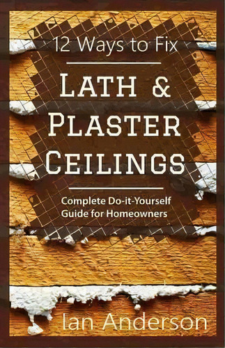 12 Ways To Fix Lath And Plaster Ceilings : Complete Do-it-yourself Guide For Homeowners, De Ian Anderson. Editorial Handycrowd Media, Tapa Blanda En Inglés