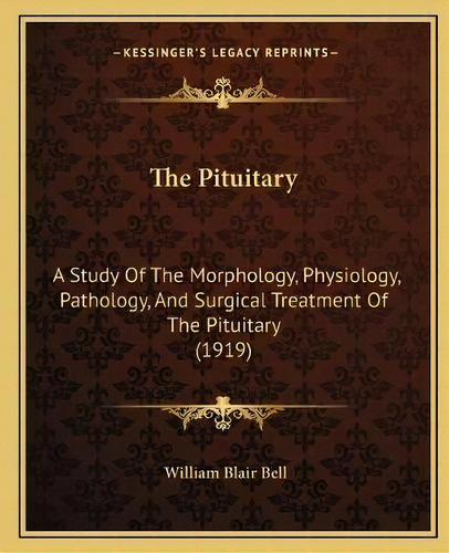 The Pituitary : A Study Of The Morphology, Physiology, Pathology, And Surgical Treatment Of The P..., De William Blair Bell. Editorial Kessinger Publishing, Tapa Blanda En Inglés