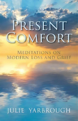 Present Comfort : Meditations On Modern Loss And Grief, De Julie Yarbrough. Editorial Invite Press, Tapa Blanda En Inglés