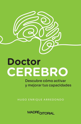 Doctor Cerebro; Descubre Como Activar Y Mejorar Tus Capacida, De Hugo Enrique Arredondo. Madre Editorial, Tapa Rustico En Español