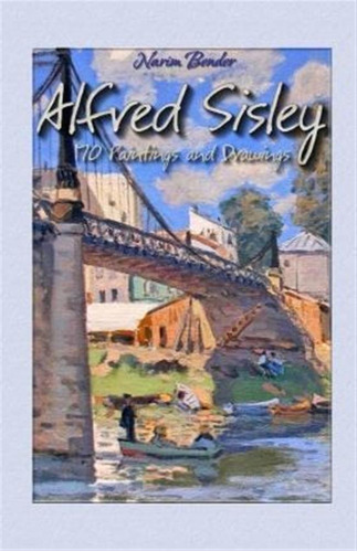 Alfred Sisley : 170 Paintings And Drawings - Narim Bender