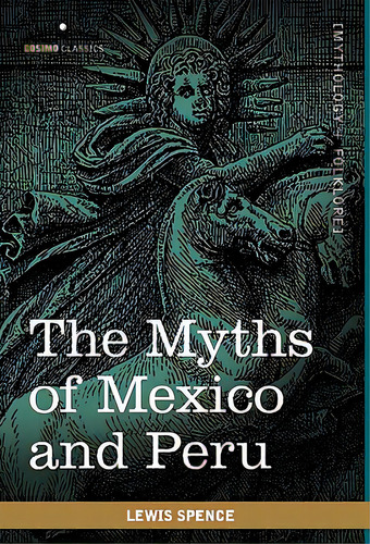 The Myths Of Mexico And Peru, De Spence, Lewis. Editorial Cosimo Classics, Tapa Blanda En Inglés