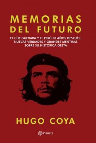 Memorias del futuro: El Che Guevara y sus hombres cincuenta años después: nuev, de Hugo Coya. Serie 9584261205, vol. 1. Editorial Grupo Planeta, tapa blanda, edición 2017 en español, 2017