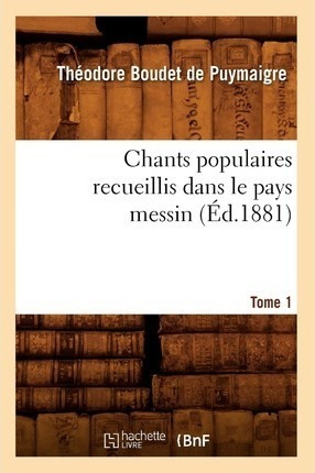 Chants Populaires Recueillis Dans Le Pays Messin. Tome 1 ...