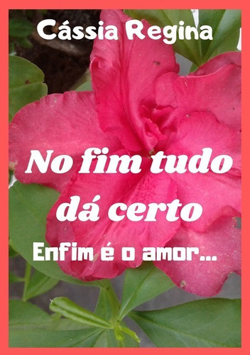 No Fim Tudo Dá Certo, Enfim É O Amor..., De Cássia Regina. Série Não Aplicável, Vol. 1. Editora Clube De Autores, Capa Mole, Edição 1 Em Português, 2018