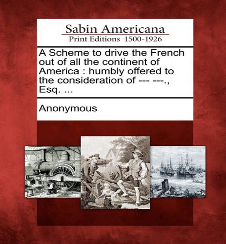 A Scheme To Drive The French Out Of All The Continent Of America, De Anonymous. Editorial Gale, Sabin Americana, Tapa Blanda En Inglés