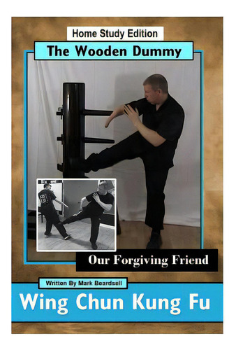 Wing Chun Kung Fu - The Wooden Dummy: Our Forgiving Friend, De Beardsell, Mark. Editorial Createspace, Tapa Blanda En Inglés
