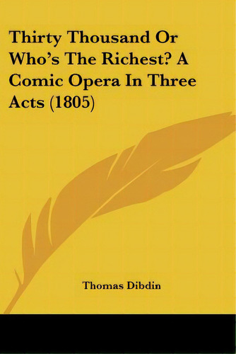 Thirty Thousand Or Who's The Richest? A Comic Opera In Three Acts (1805), De Dibdin, Thomas. Editorial Kessinger Pub Llc, Tapa Blanda En Inglés