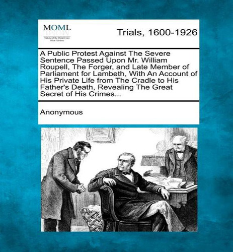 A Public Protest Against The Severe Sentence Passed Upon Mr. William Roupell, The Forger, And Lat..., De Anonymous. Editorial Gale, Making Of Modern Law, Tapa Blanda En Inglés