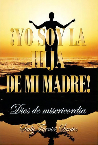 Yo Soy La Hija De Mi Madre!, De Saily Fuentes Santos. Editorial Palibrio, Tapa Dura En Español