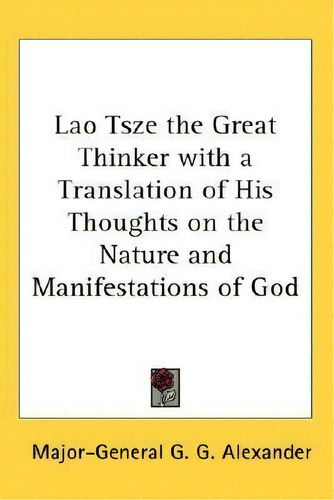 Lao Tsze The Great Thinker With A Translation Of His Thoughts On The Nature And Manifestations Of..., De Major-general G G Alexander. Editorial Kessinger Publishing, Tapa Dura En Inglés