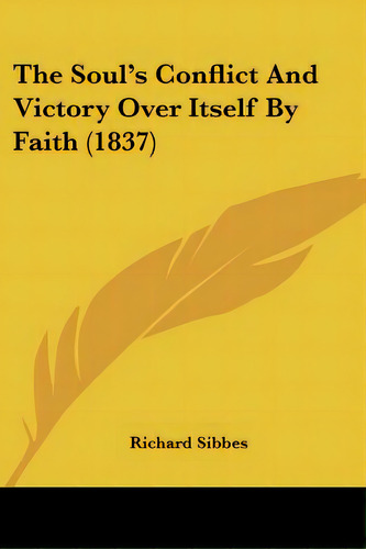 The Soul's Conflict And Victory Over Itself By Faith (1837), De Sibbes, Richard. Editorial Kessinger Pub Llc, Tapa Blanda En Inglés