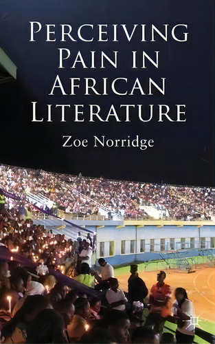 Perceiving Pain In African Literature, De Z. Norridge. Editorial Palgrave Macmillan, Tapa Dura En Inglés