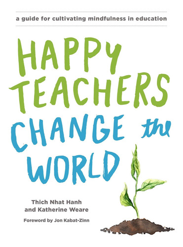 Happy Teachers Change The World: A Guide For Cultivating Min