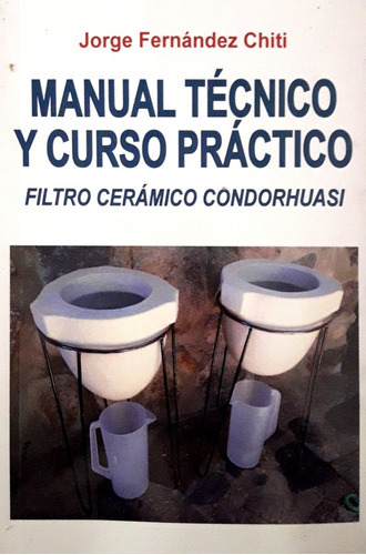 Manual técnico y curso práctico: Filtro cerámico Condorhuasi, de Jorge Fernández Chiti. Editorial Condorhuasi Libros, tapa blanda en español, 2022