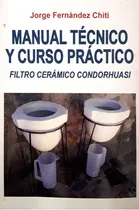 Comprar Manual técnico y curso práctico: Filtro cerámico Condorhuasi, de Jorge Fernández Chiti. Editorial Condorhuasi Libros, tapa blanda en español, 2022