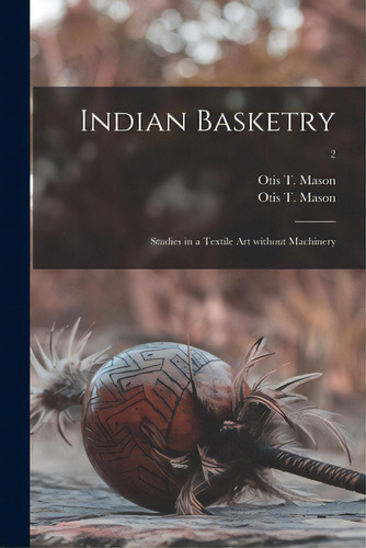 Indian Basketry: Studies In A Textile Art Without Machinery; 2, De Mason, Otis T. 1838-1908. Editorial Legare Street Pr, Tapa Blanda En Inglés