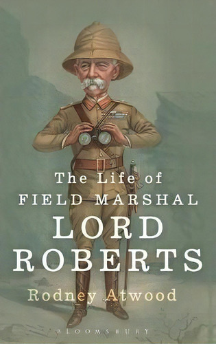 The Life Of Field Marshal Lord Roberts, De Rodney Atwood. Editorial Bloomsbury Publishing Plc, Tapa Dura En Inglés