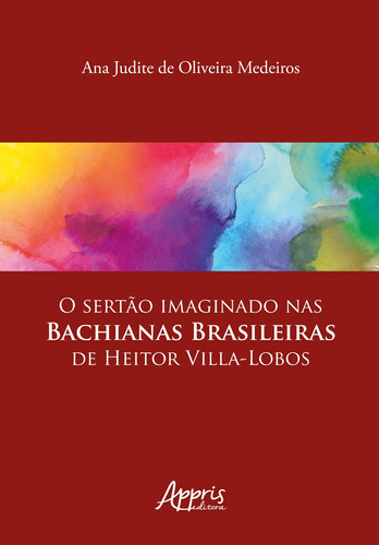 O sertão imaginado nas bachianas brasileiras de Heitor Villa-Lobos, de Medeiros, Ana Judite de Oliveira. Appris Editora e Livraria Eireli - ME, capa mole em português, 2021