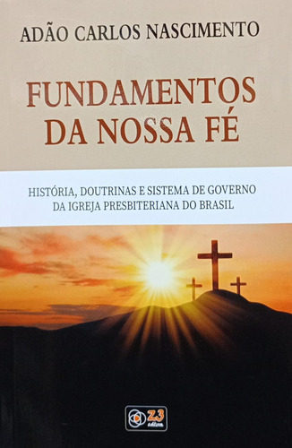 Fundamentos Da Nossa Fé - História Doutrinas E Sistema De Governo Da Igreja Presbiteriana Do Brasil - Adão Carlos Nascimento