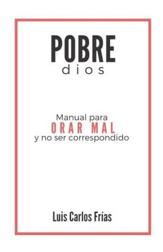 Pobre Dios Manual Para Orar Mal Y No Ser..., de Frías, Luis Car. Editorial Independently Published en español