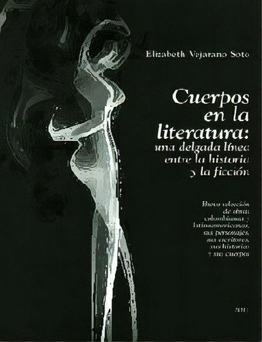 Cuerpos En La Literatura: Una Delgada Línea Entre La Histo, De Elizabeth Vejarano Soto. Serie 9588436692, Vol. 1. Editorial U. De San Buenaventura, Tapa Blanda, Edición 2011 En Español, 2011