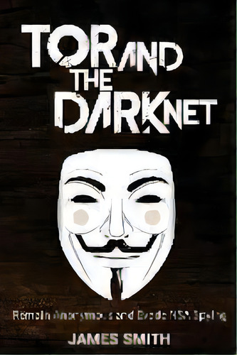 Tor And The Dark Net : Remain Anonymous And Evade Nsa Spying, De Colonel James Smith. Editorial Pinnacle Publishers, Tapa Blanda En Inglés