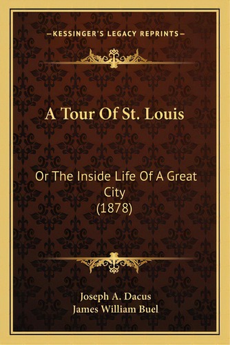 A Tour Of St. Louis: Or The Inside Life Of A Great City (1878), De Dacus, Joseph A.. Editorial Kessinger Pub Llc, Tapa Blanda En Inglés