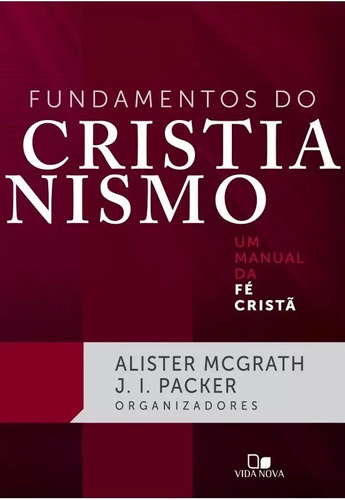 FUNDAMENTOS DO CRISTIANISMO - UM MANUAL DA FE CRISTA, de Mcgrath, Alister. Editora Vida Nova, capa mole, edição 1 em português