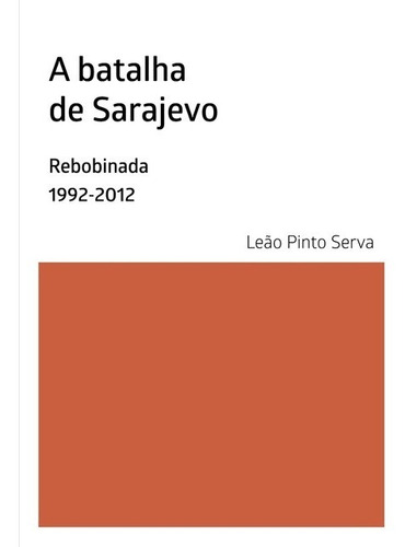 A Batalha De Sarajevo: Rebobinada 1992-2012, De Leão Serva. Série Não Aplicável, Vol. 1. Editora Clube De Autores, Capa Mole, Edição 1 Em Português, 2020