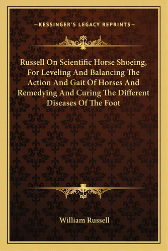 Russell On Scientific Horse Shoeing, For Leveling And Balancing The Action And Gait Of Horses And..., De Russell, William. Editorial Kessinger Pub Llc, Tapa Blanda En Inglés