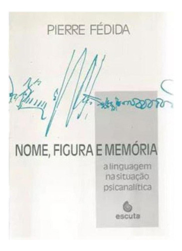 Nome, Figura E Memoria: A Linguagem Na Situação Psicanalitica, De Fedida, Pierre. Editora Escuta, Capa Mole Em Português