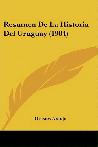 Resumen De La Historia Del Uruguay (1904), De Orestes Araujo. Editorial Kessinger Publishing, Tapa Blanda En Español
